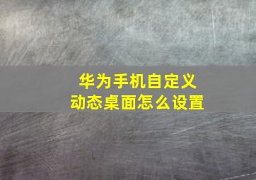 华为手机自定义动态桌面怎么设置