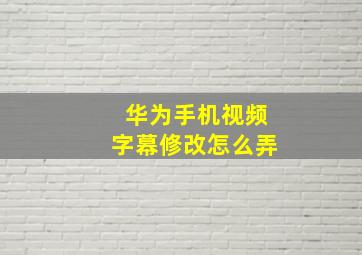 华为手机视频字幕修改怎么弄