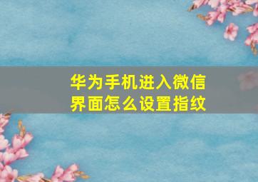 华为手机进入微信界面怎么设置指纹