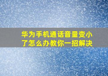 华为手机通话音量变小了怎么办教你一招解决