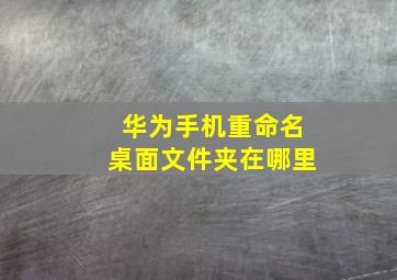 华为手机重命名桌面文件夹在哪里