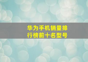 华为手机销量排行榜前十名型号