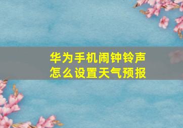 华为手机闹钟铃声怎么设置天气预报