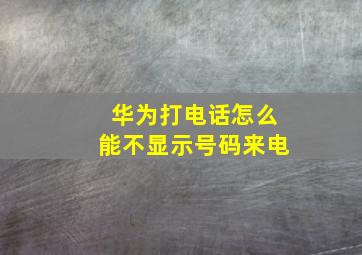 华为打电话怎么能不显示号码来电