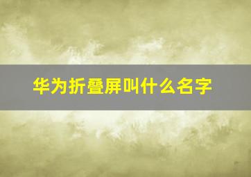 华为折叠屏叫什么名字