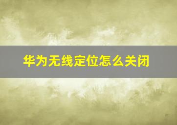 华为无线定位怎么关闭