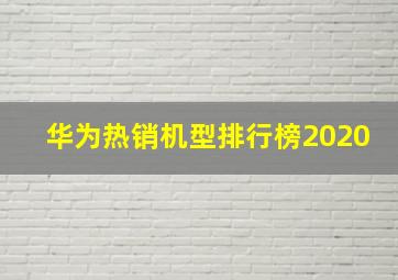 华为热销机型排行榜2020