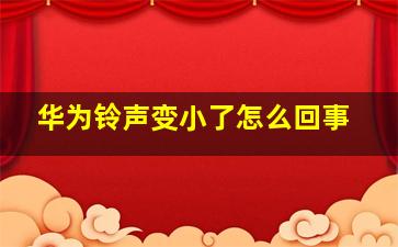 华为铃声变小了怎么回事