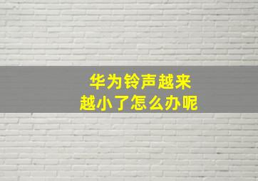 华为铃声越来越小了怎么办呢