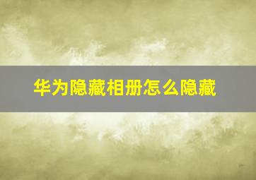 华为隐藏相册怎么隐藏