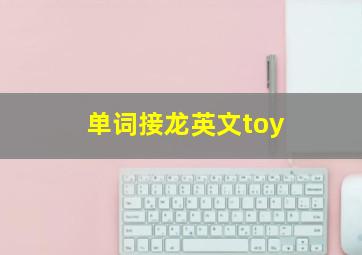 单词接龙英文toy