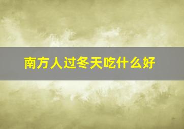 南方人过冬天吃什么好