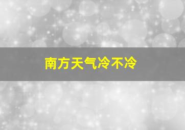 南方天气冷不冷