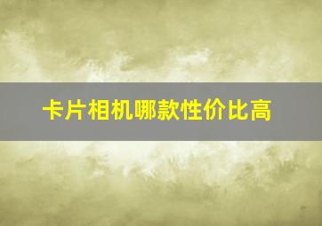 卡片相机哪款性价比高