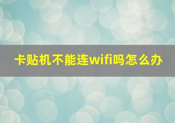 卡贴机不能连wifi吗怎么办