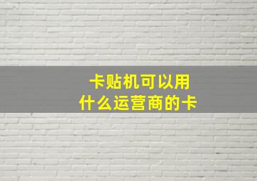 卡贴机可以用什么运营商的卡