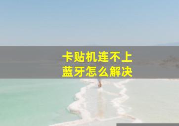 卡贴机连不上蓝牙怎么解决