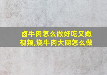 卤牛肉怎么做好吃又嫩视频,烧牛肉大厨怎么做