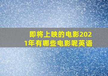 即将上映的电影2021年有哪些电影呢英语