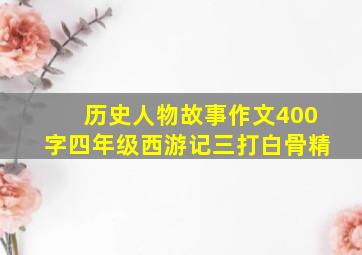 历史人物故事作文400字四年级西游记三打白骨精