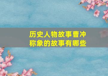 历史人物故事曹冲称象的故事有哪些