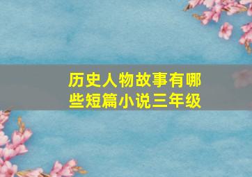 历史人物故事有哪些短篇小说三年级