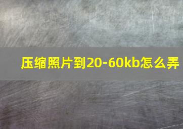 压缩照片到20-60kb怎么弄