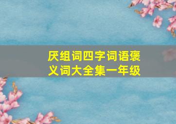 厌组词四字词语褒义词大全集一年级