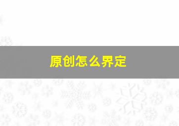 原创怎么界定