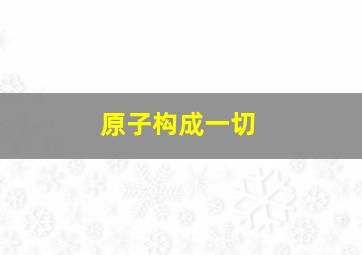 原子构成一切