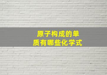 原子构成的单质有哪些化学式