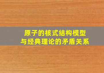 原子的核式结构模型与经典理论的矛盾关系