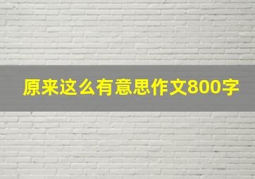 原来这么有意思作文800字