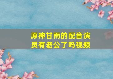 原神甘雨的配音演员有老公了吗视频