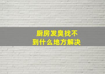 厨房发臭找不到什么地方解决