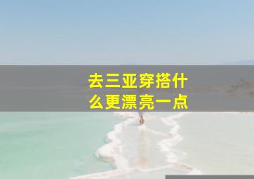 去三亚穿搭什么更漂亮一点