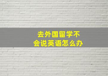 去外国留学不会说英语怎么办