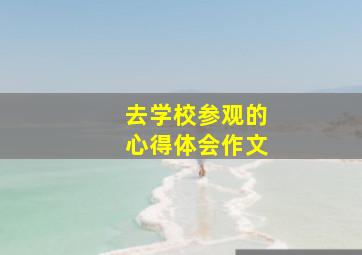 去学校参观的心得体会作文