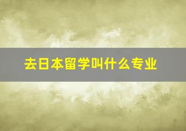 去日本留学叫什么专业