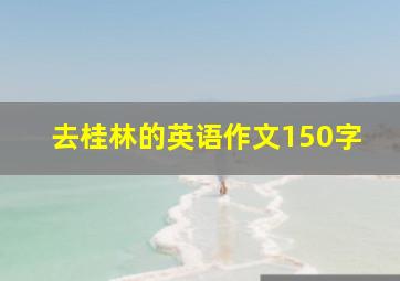 去桂林的英语作文150字