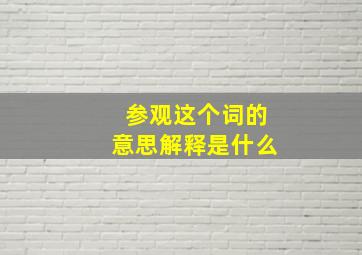 参观这个词的意思解释是什么