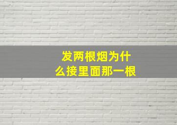 发两根烟为什么接里面那一根