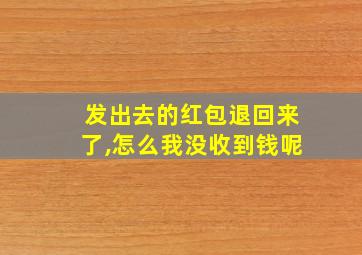 发出去的红包退回来了,怎么我没收到钱呢