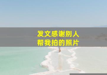 发文感谢别人帮我拍的照片