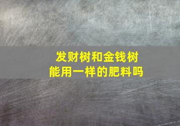 发财树和金钱树能用一样的肥料吗