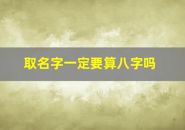 取名字一定要算八字吗