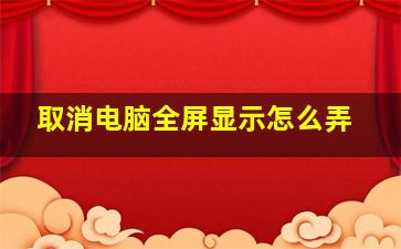 取消电脑全屏显示怎么弄