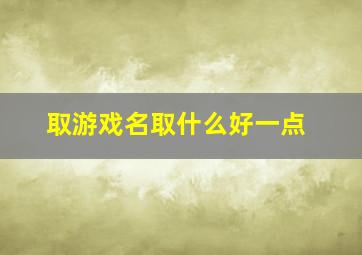 取游戏名取什么好一点