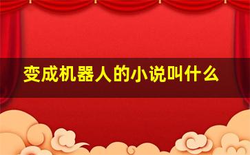 变成机器人的小说叫什么