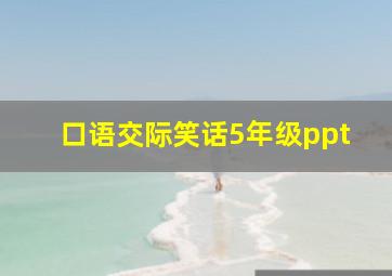 口语交际笑话5年级ppt